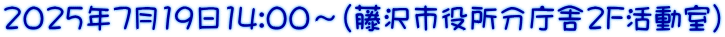 2025年7月19日14:00～（藤沢市役所分庁舎2F活動室）
